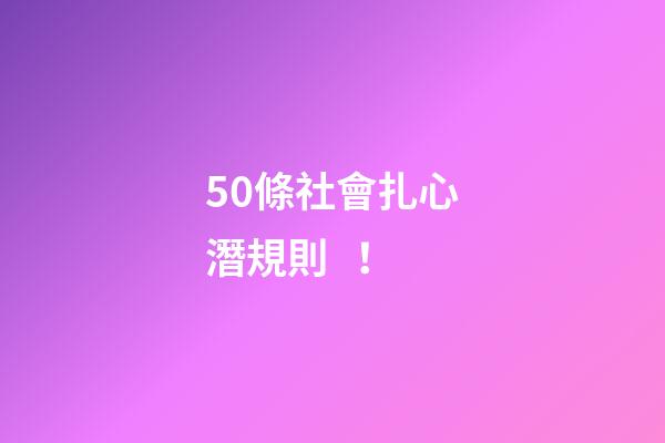 50條社會扎心潛規則！